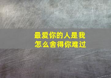 最爱你的人是我 怎么舍得你难过